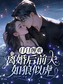 日日缠欢：离婚后前夫如狼似虎